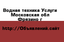 Водная техника Услуги. Московская обл.,Фрязино г.